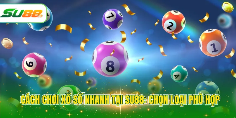 Cách chơi xổ số nhanh tại SU88: Chọn loại phù hợp