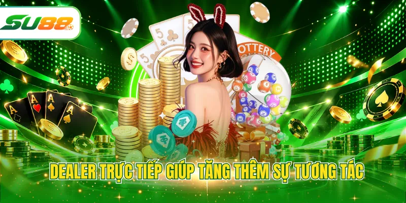 Dealer trực tiếp giúp tăng thêm sự tương tác