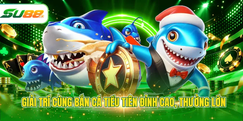 Giải trí cùng bắn cá tiểu tiên đỉnh cao, thưởng lớn