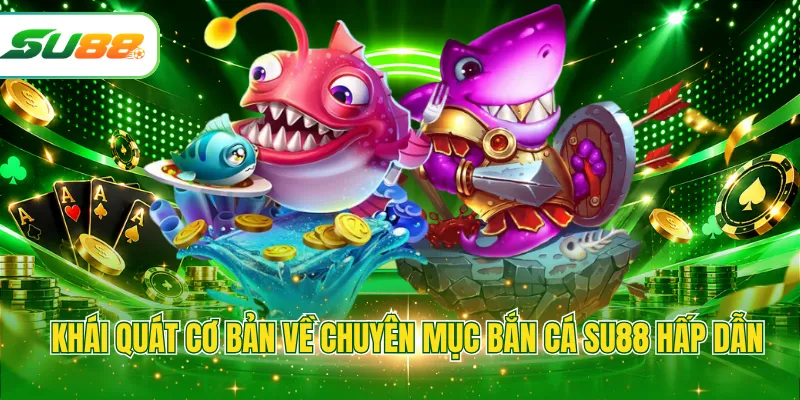 Khái quát cơ bản về chuyên mục bắn cá SU88 hấp dẫn