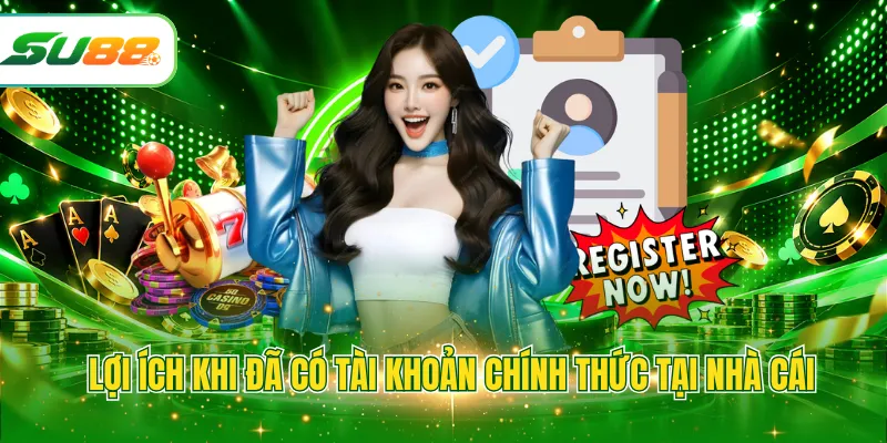 Lợi ích khi đã có tài khoản chính thức tại nhà cái