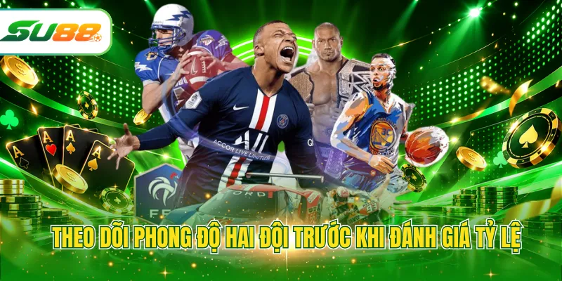 Theo dõi phong độ hai đội trước khi đánh giá tỷ lệ