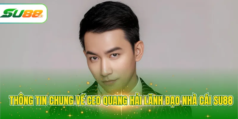 Thông tin chung về CEO Quang Hải lãnh đạo nhà cái SU88