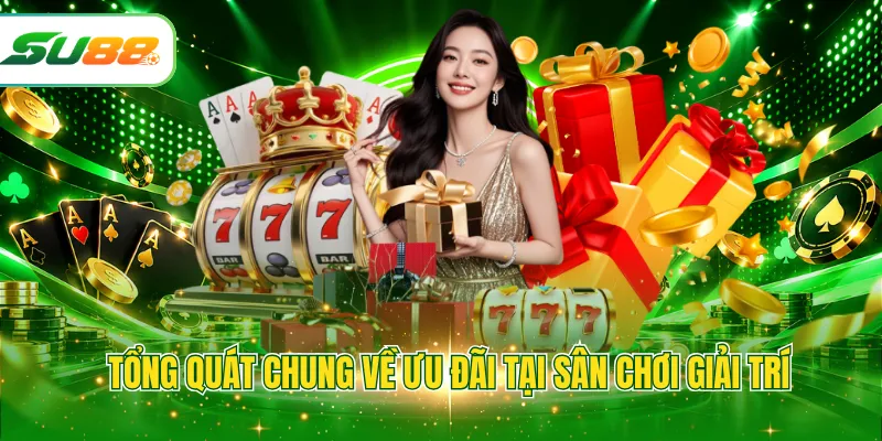 Tổng quát chung về ưu đãi tại sân chơi giải trí